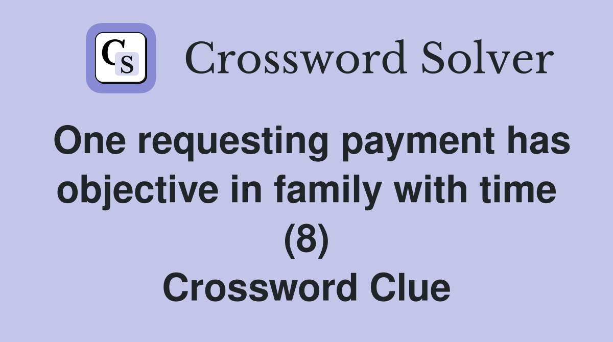 One requesting payment has objective in family with time (8) Crossword Clue