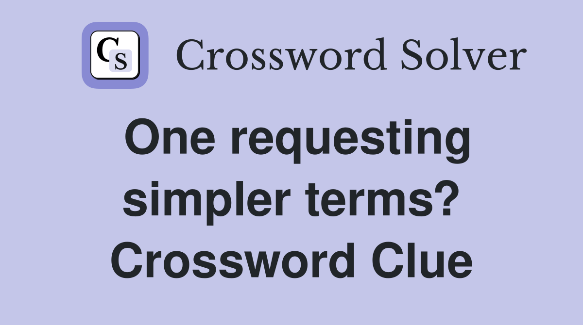 One requesting simpler terms? Crossword Clue
