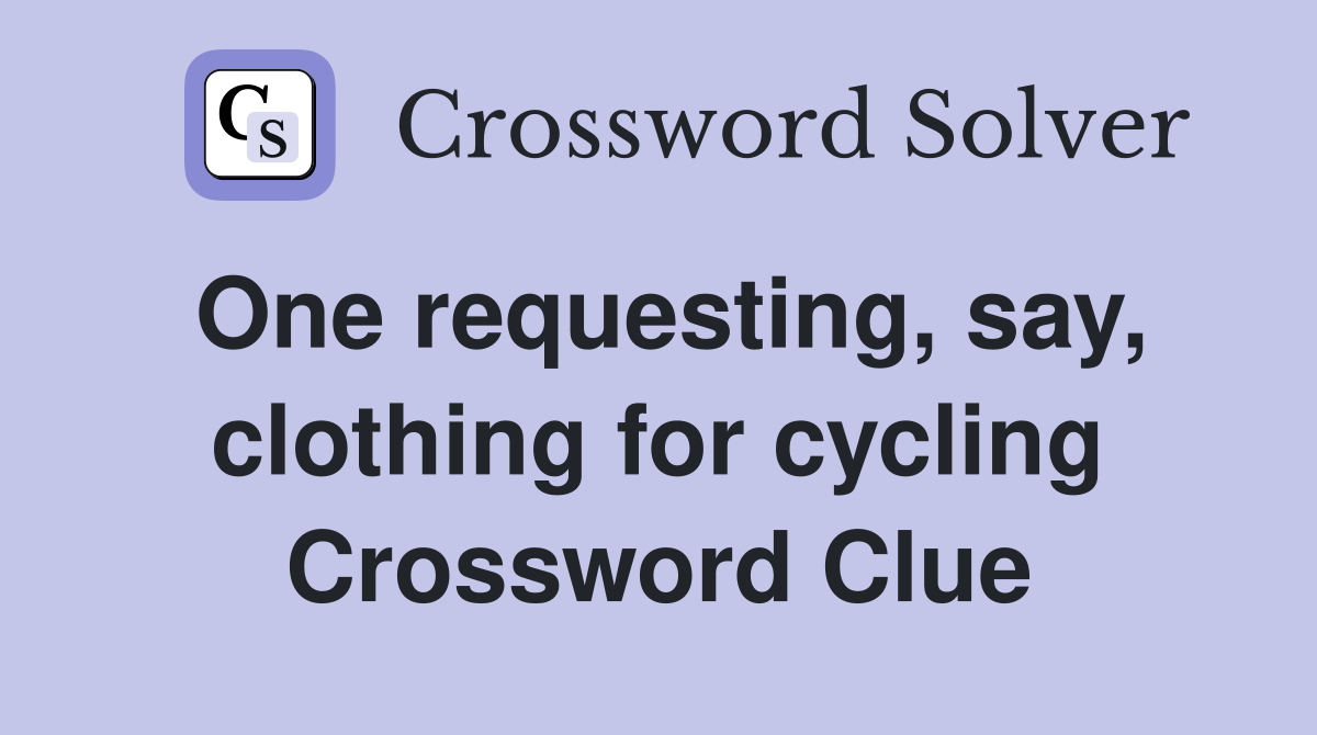 One requesting, say, clothing for cycling Crossword Clue