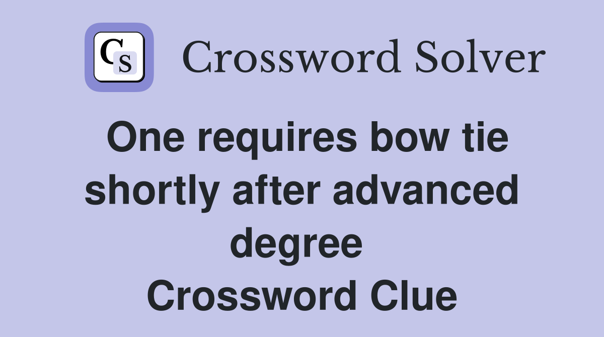 One requires bow tie shortly after advanced degree  Crossword Clue