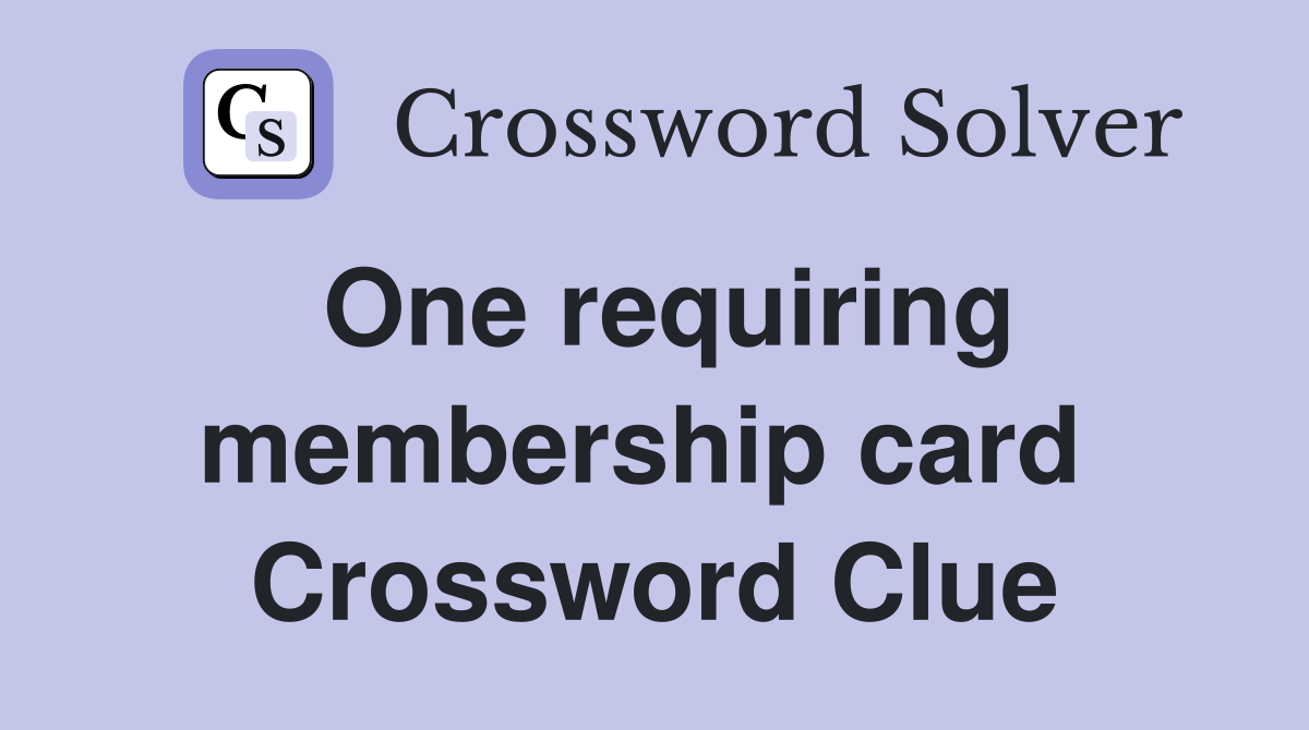 One requiring membership card  Crossword Clue