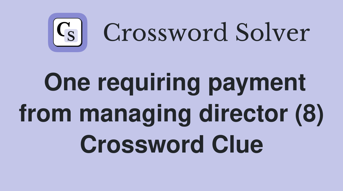 One requiring payment from managing director (8) Crossword Clue