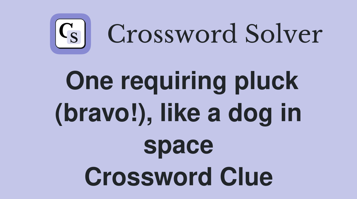 One requiring pluck (bravo!), like a dog in space Crossword Clue