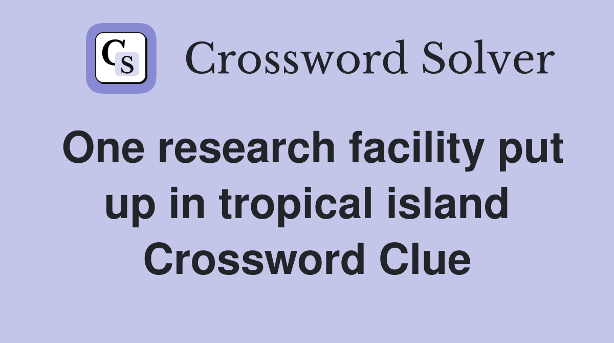 One research facility put up in tropical island Crossword Clue