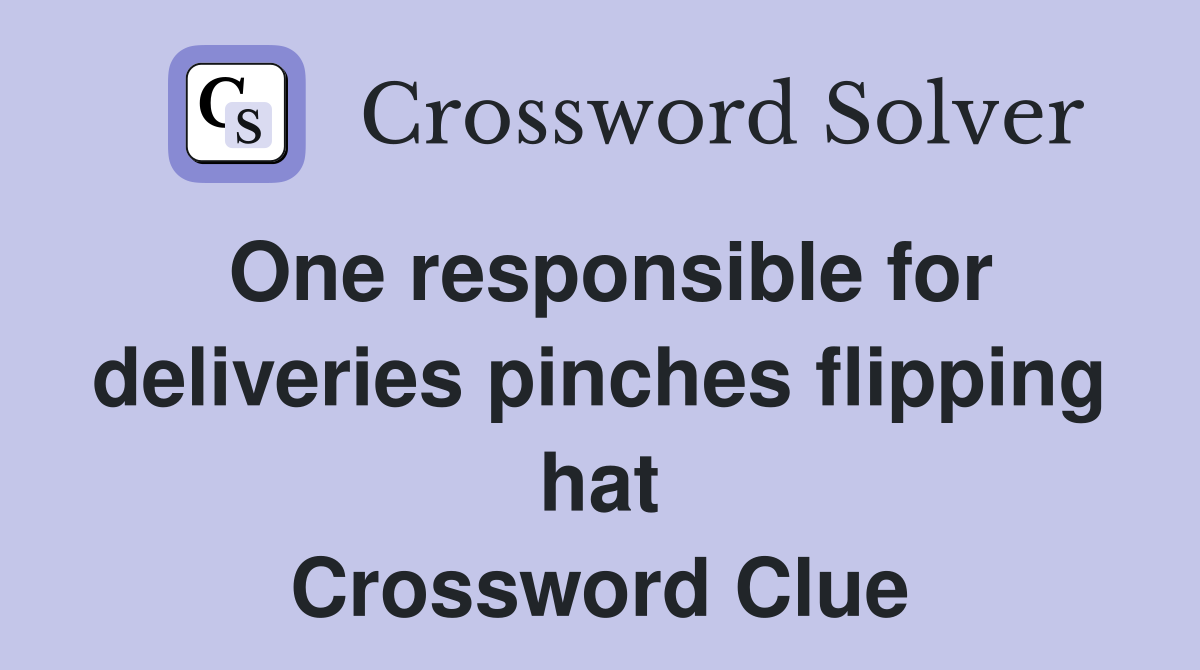 One responsible for deliveries pinches flipping hat Crossword Clue