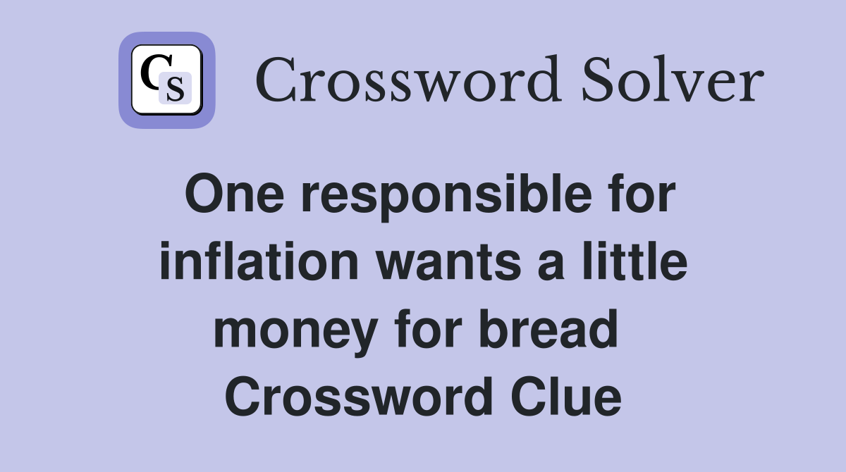 One responsible for inflation wants a little money for bread  Crossword Clue