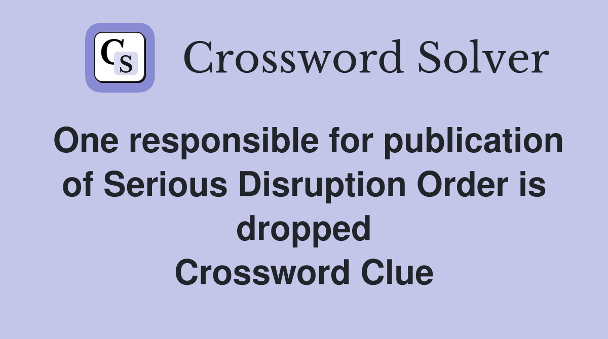One responsible for publication of Serious Disruption Order is dropped Crossword Clue