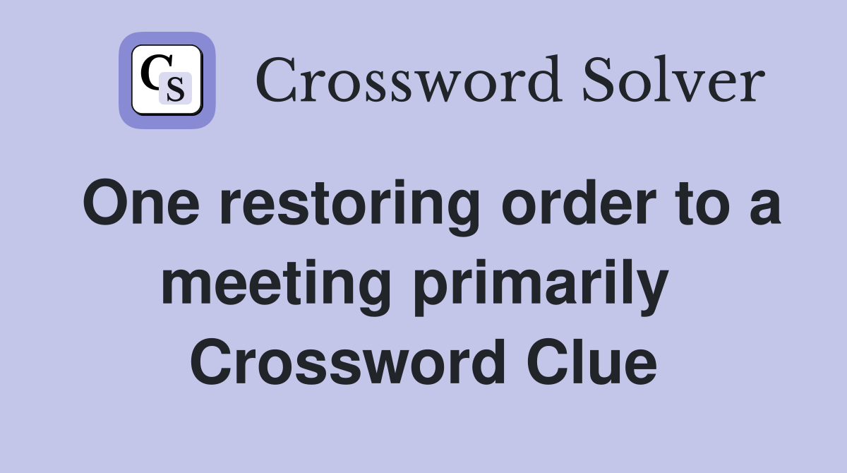 One restoring order to a meeting primarily  Crossword Clue
