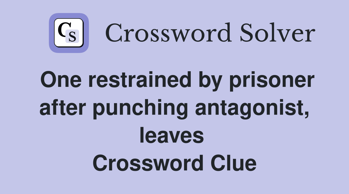 One restrained by prisoner after punching antagonist, leaves  Crossword Clue