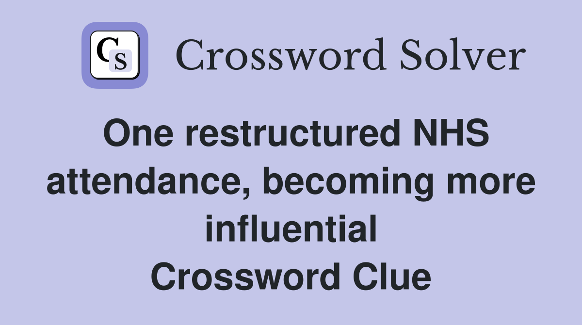 One restructured NHS attendance, becoming more influential Crossword Clue
