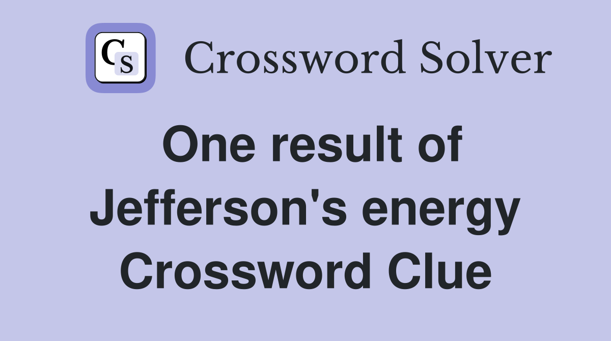 One result of Jefferson's energy Crossword Clue