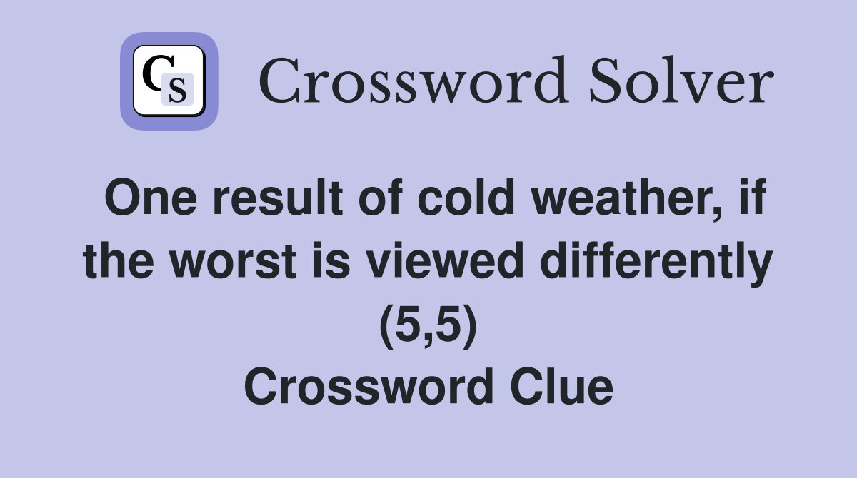 One result of cold weather, if the worst is viewed differently (5,5) Crossword Clue