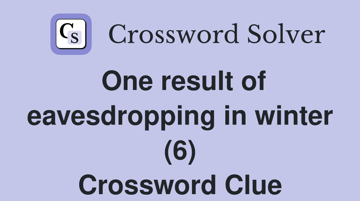One result of eavesdropping in winter (6) Crossword Clue