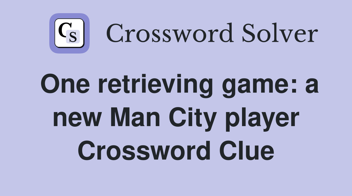 One retrieving game: a new Man City player Crossword Clue