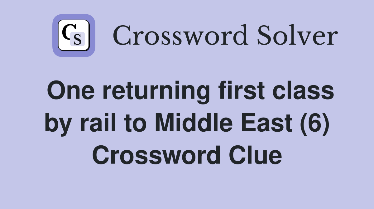 One returning first class by rail to Middle East (6) Crossword Clue