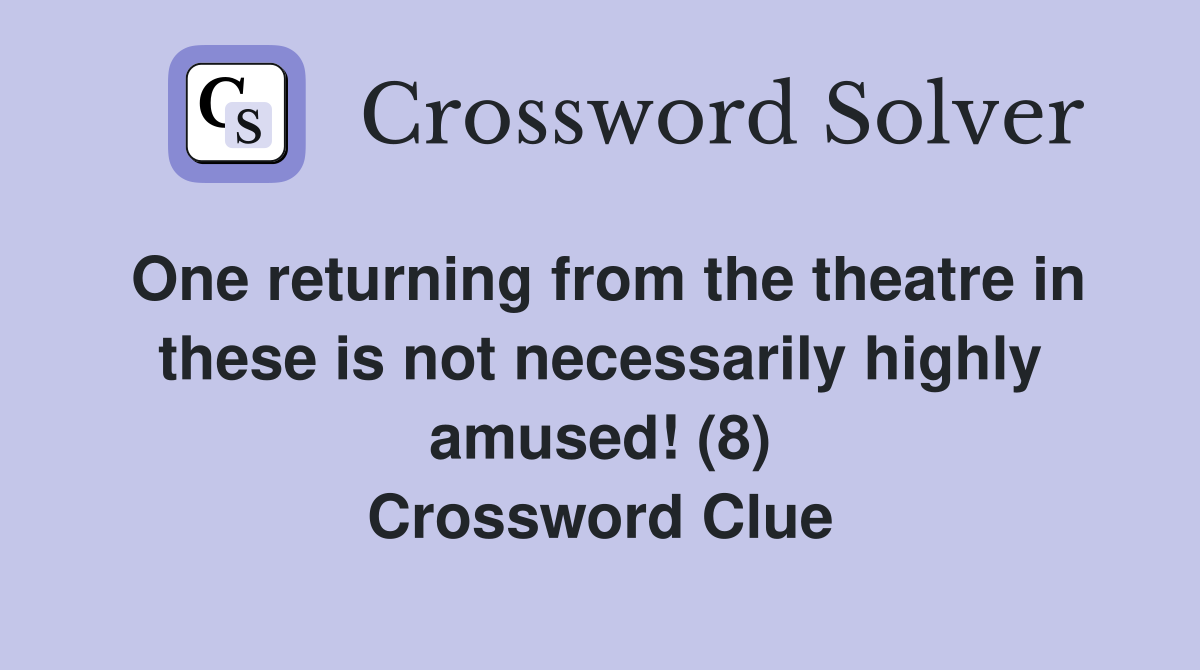 One returning from the theatre in these is not necessarily highly amused! (8) Crossword Clue