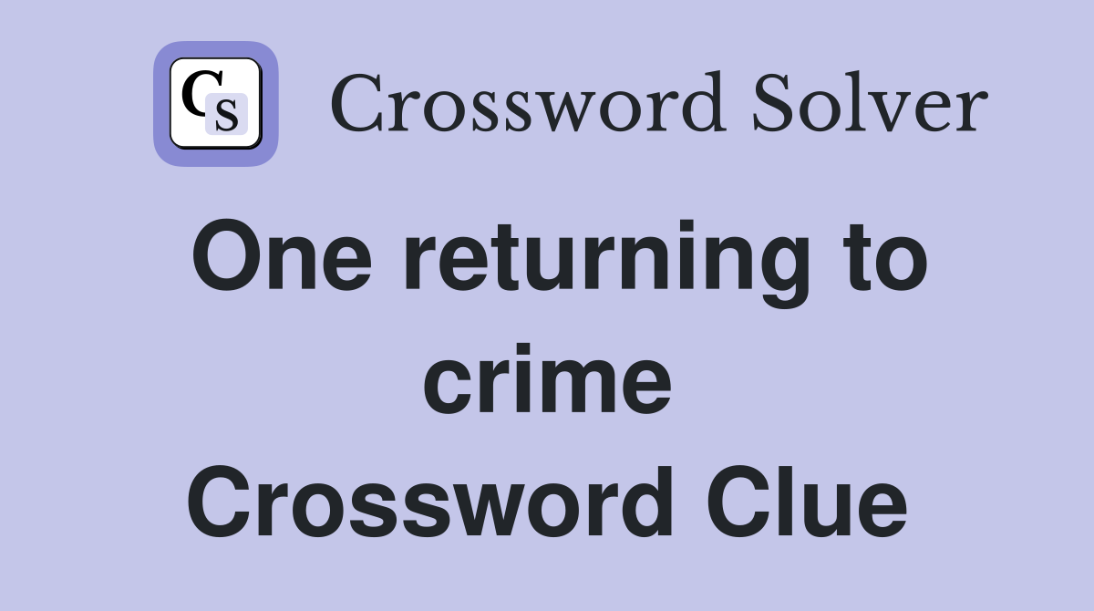 One returning to crime Crossword Clue