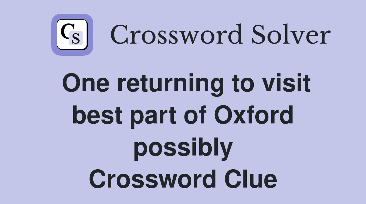 One returning to visit best part of Oxford possibly Crossword Clue