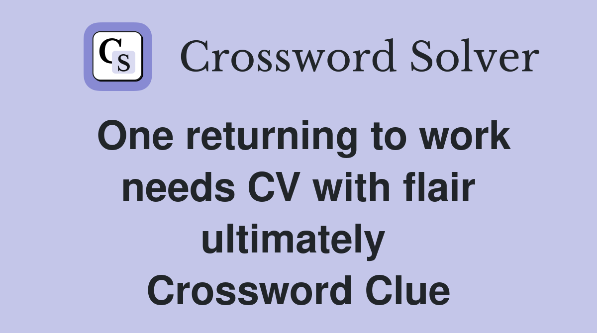 One returning to work needs CV with flair ultimately  Crossword Clue