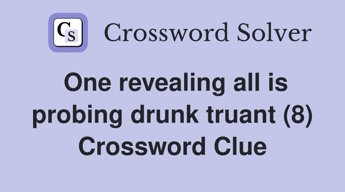One revealing all is probing drunk truant (8) Crossword Clue