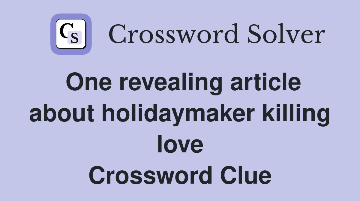 One revealing article about holidaymaker killing love Crossword Clue