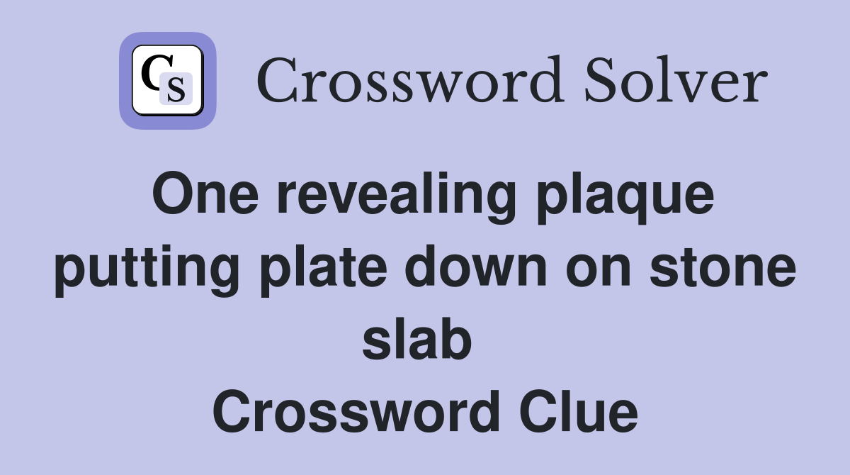 One revealing plaque putting plate down on stone slab  Crossword Clue