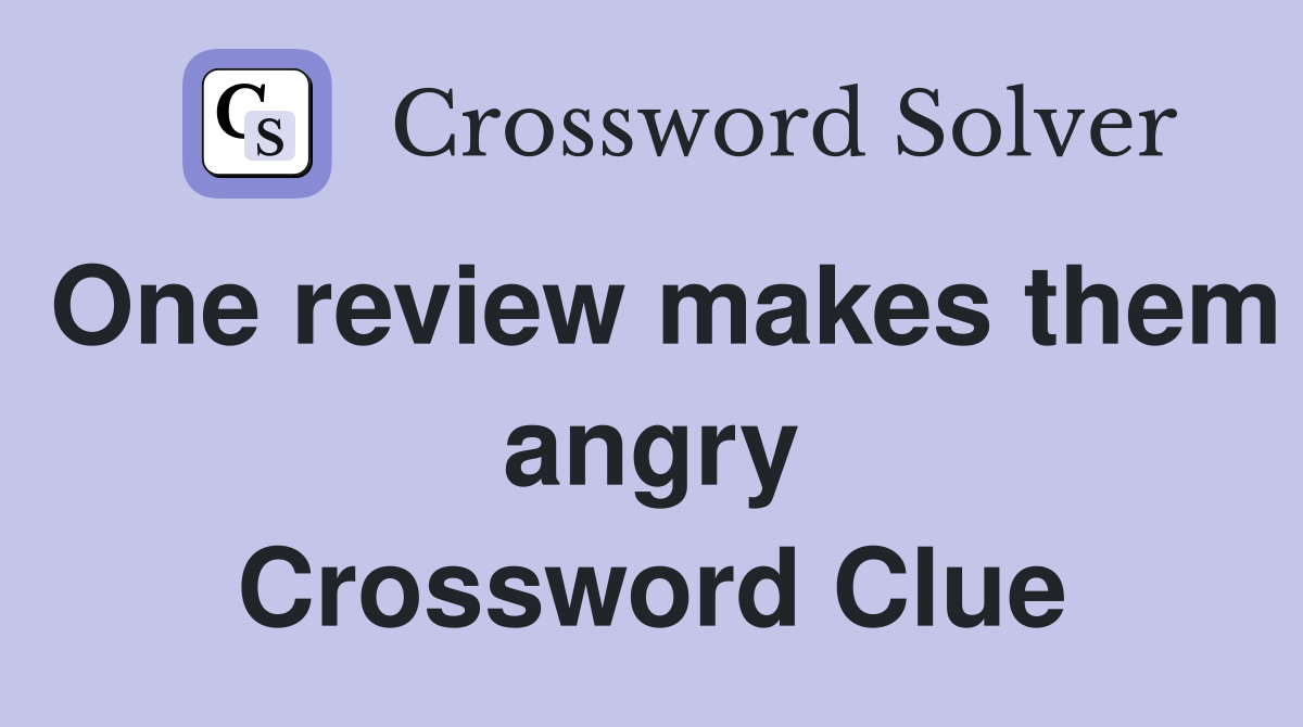 One review makes them angry Crossword Clue