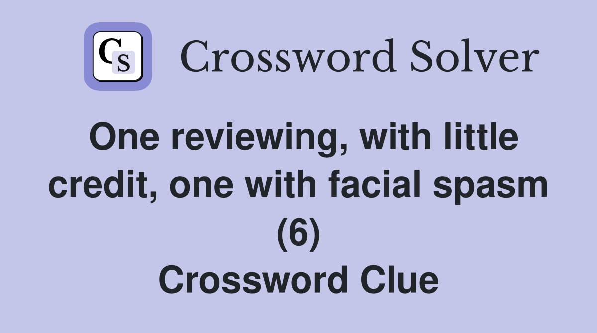 One reviewing, with little credit, one with facial spasm (6) Crossword Clue