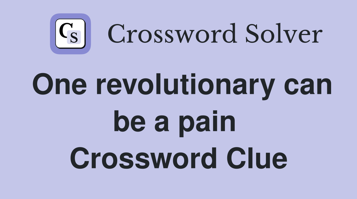 One revolutionary can be a pain  Crossword Clue