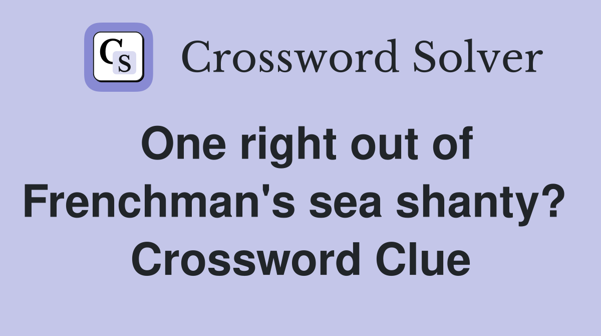 One right out of Frenchman's sea shanty?  Crossword Clue