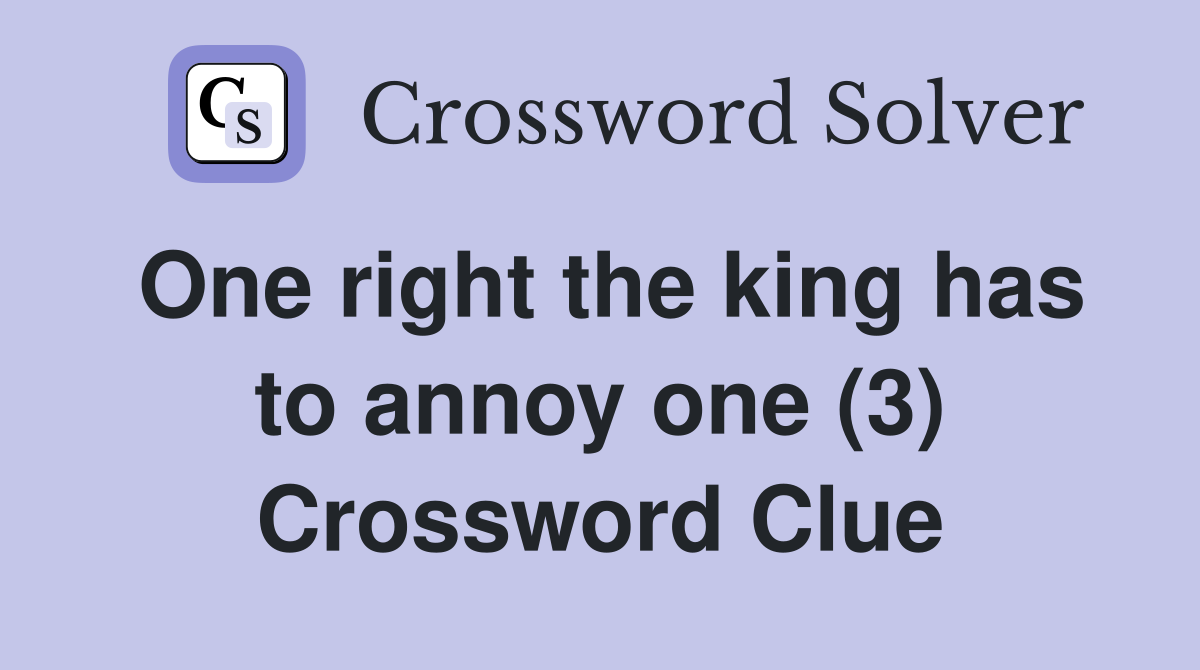 One right the king has to annoy one (3) Crossword Clue
