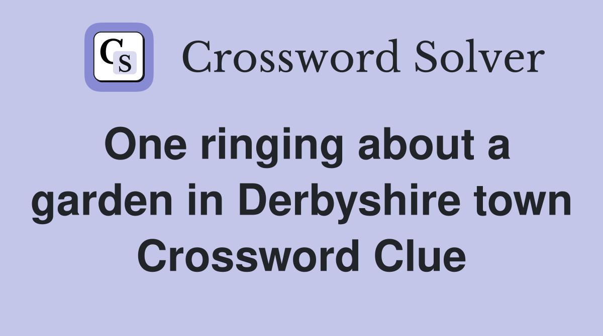One ringing about a garden in Derbyshire town Crossword Clue