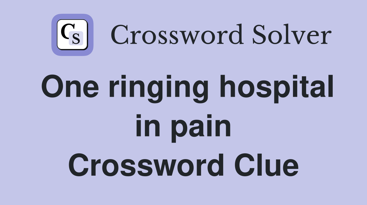One ringing hospital in pain Crossword Clue