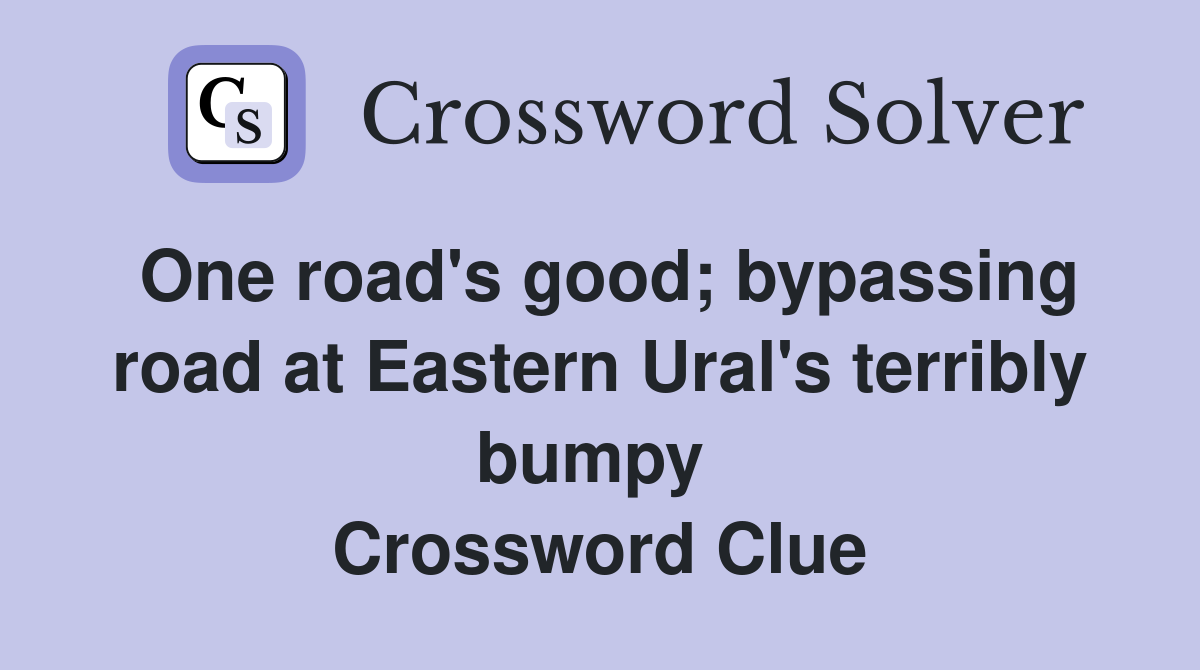 One road's good; bypassing road at Eastern Ural's terribly bumpy  Crossword Clue