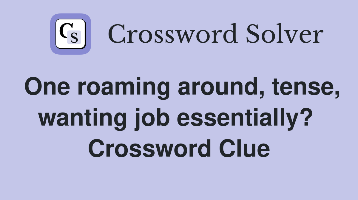 One roaming around, tense, wanting job essentially?  Crossword Clue