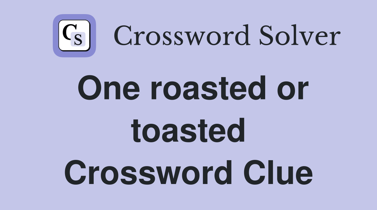 One roasted or toasted Crossword Clue