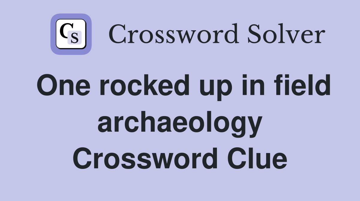 One rocked up in field archaeology Crossword Clue