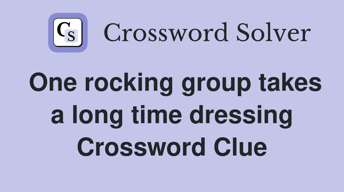 One rocking group takes a long time dressing Crossword Clue
