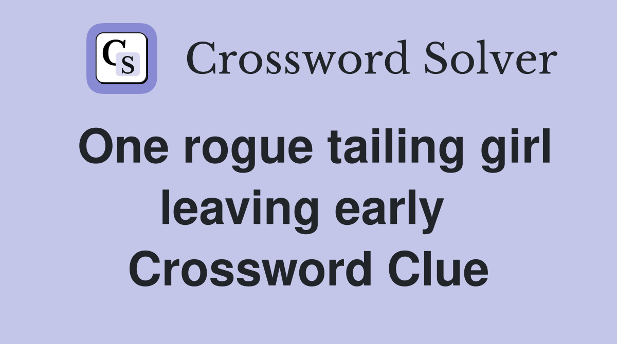 One rogue tailing girl leaving early  Crossword Clue