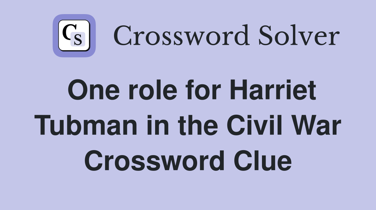 One role for Harriet Tubman in the Civil War Crossword Clue