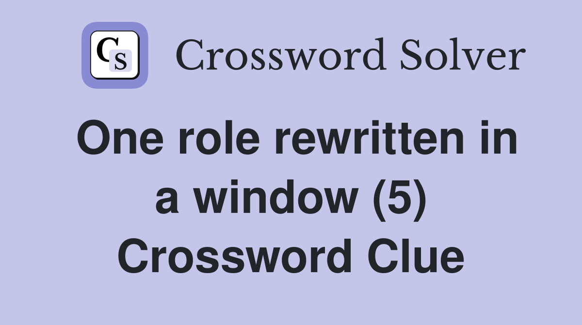 One role rewritten in a window (5) Crossword Clue