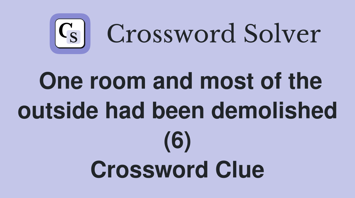 One room and most of the outside had been demolished (6) Crossword Clue