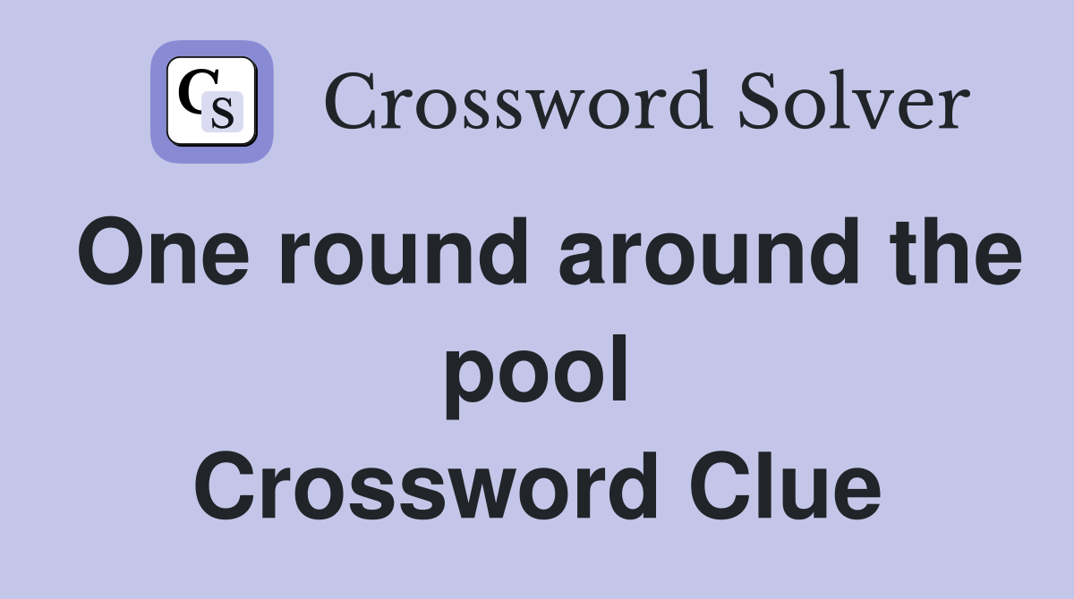 One round around the pool Crossword Clue