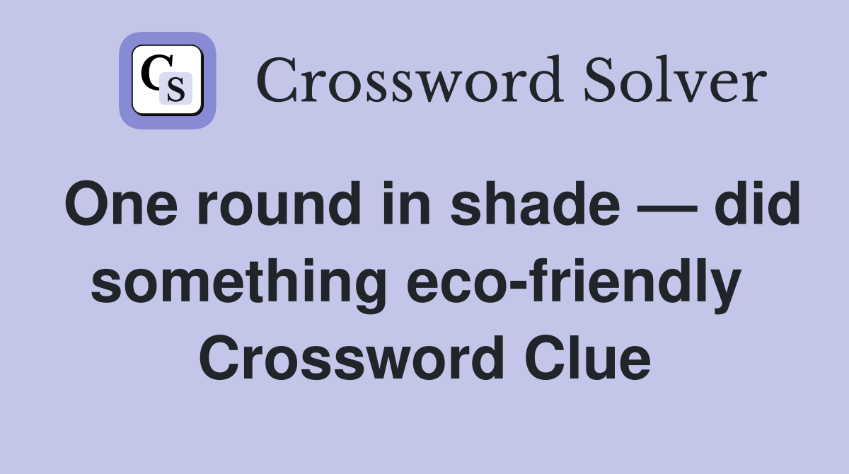 One round in shade — did something eco-friendly  Crossword Clue