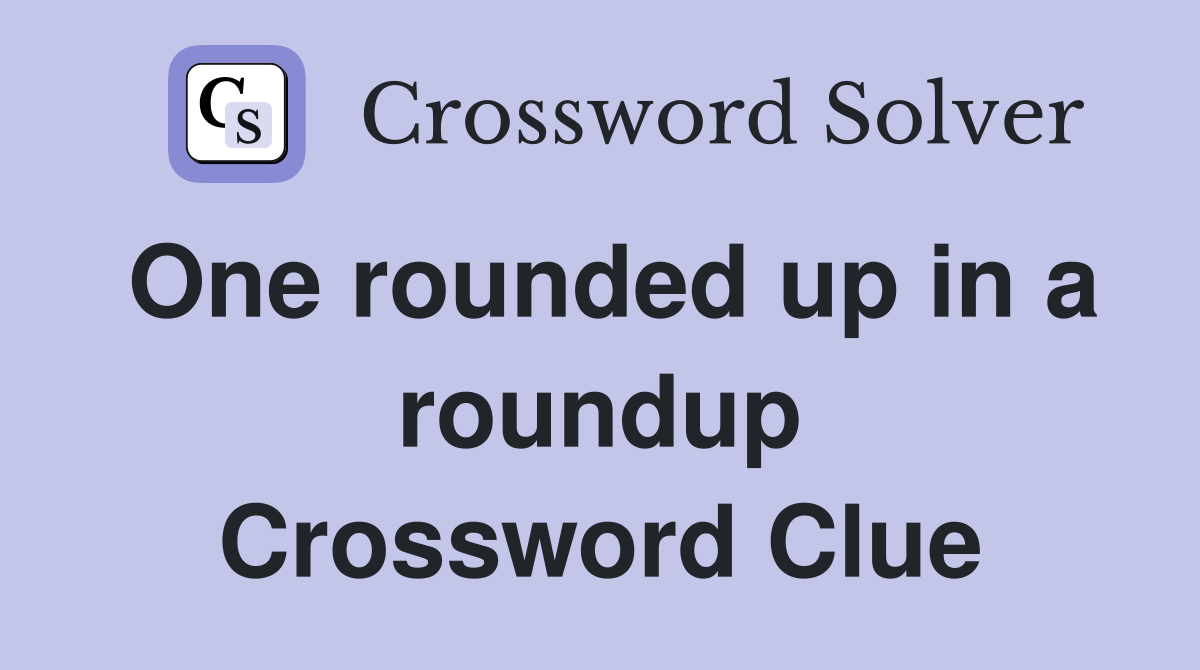 One rounded up in a roundup Crossword Clue