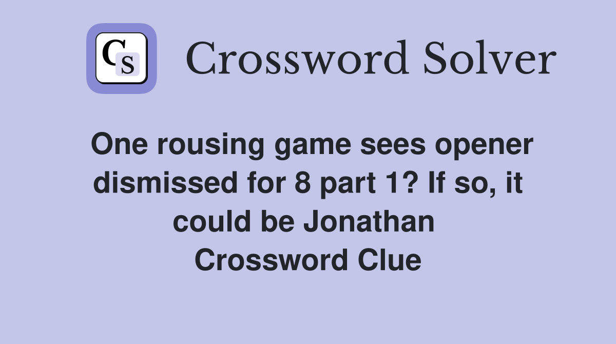 One rousing game sees opener dismissed for 8 part 1? If so, it could be Jonathan  Crossword Clue