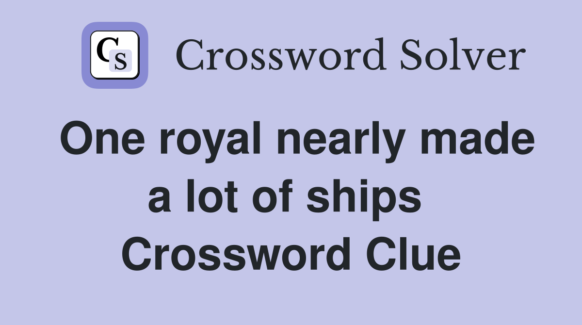 One royal nearly made a lot of ships  Crossword Clue