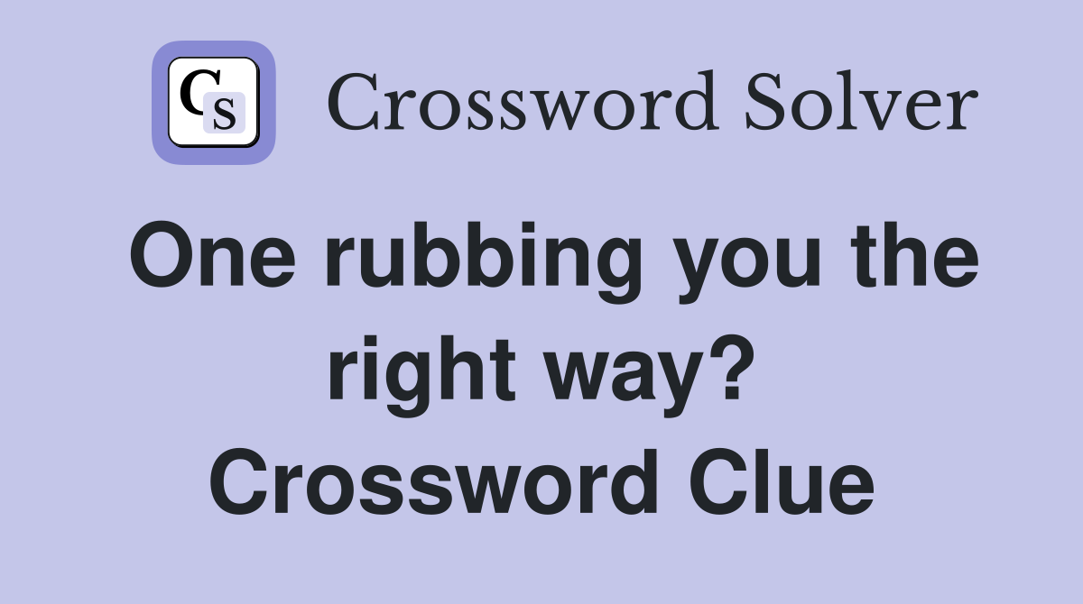 One rubbing you the right way? Crossword Clue