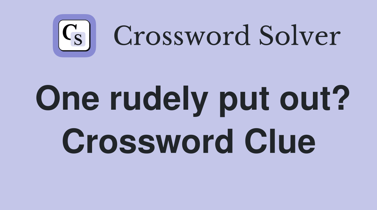 One rudely put out? Crossword Clue