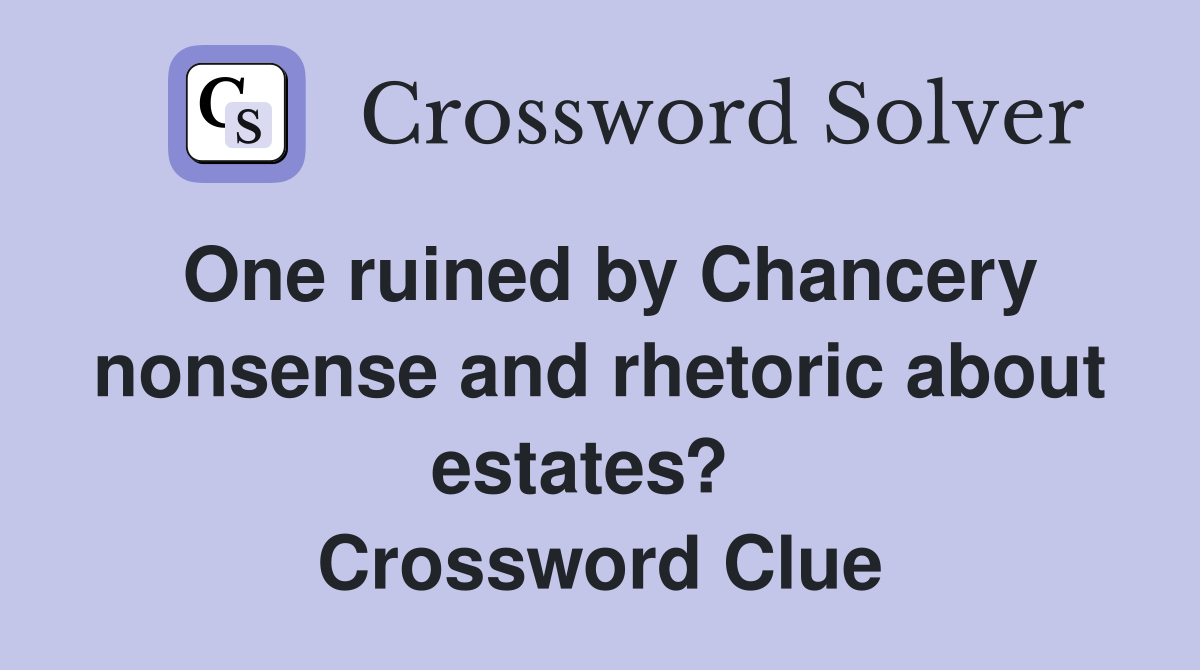 One ruined by Chancery nonsense and rhetoric about estates?   Crossword Clue